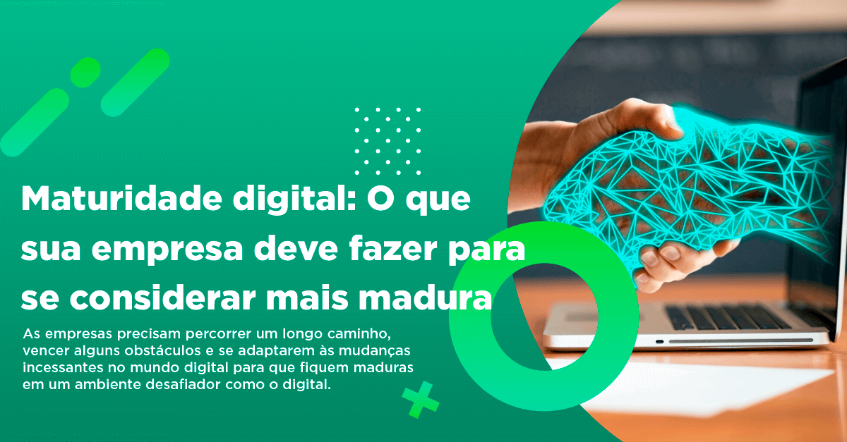 Maturidade digital: O que sua empresa deve fazer para se considerar mais madura digitalmente?
